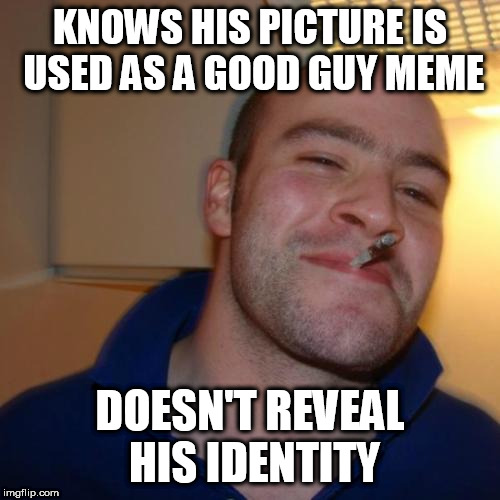 Good Guy Greg Meme | KNOWS HIS PICTURE IS USED AS A GOOD GUY MEME; DOESN'T REVEAL HIS IDENTITY | image tagged in memes,good guy greg | made w/ Imgflip meme maker