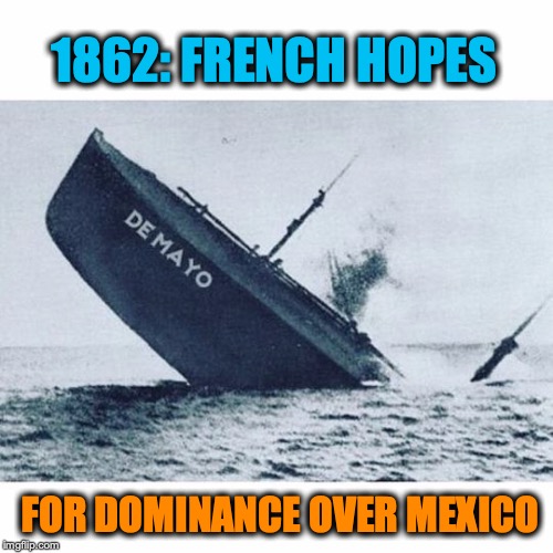 The Real Meaning | 1862: FRENCH HOPES; FOR DOMINANCE OVER MEXICO | image tagged in cinco de mayo,mexico,empire,france,bad pun | made w/ Imgflip meme maker