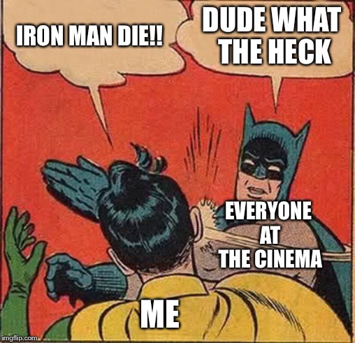 Batman Slapping Robin | IRON MAN DIE!! DUDE WHAT THE HECK; EVERYONE AT THE CINEMA; ME | image tagged in memes,batman slapping robin | made w/ Imgflip meme maker