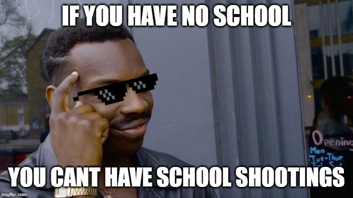 Roll Safe Think About It Meme | IF YOU HAVE NO SCHOOL; YOU CANT HAVE SCHOOL SHOOTINGS | image tagged in memes,roll safe think about it | made w/ Imgflip meme maker