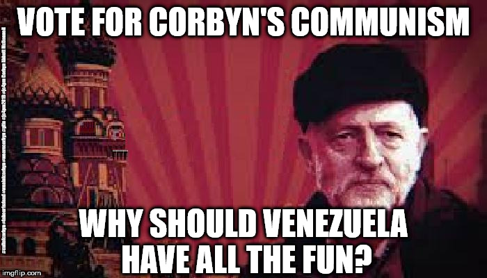 Commie Corbyn - Venezuela | VOTE FOR CORBYN'S COMMUNISM; #cultofcorbyn #labourisdead #weaintcorbyn #wearecorbyn #gtto #jc4pm2019 #jc4pm Corbyn Abbott McDonnell; WHY SHOULD VENEZUELA HAVE ALL THE FUN? | image tagged in cultofcorbyn,labourisdead,gtto jc4pm,wearecorbyn weaintcorbyn,funny,anti-semite and a racist | made w/ Imgflip meme maker