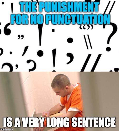 THE PUNISHMENT FOR NO PUNCTUATION; IS A VERY LONG SENTENCE | image tagged in education | made w/ Imgflip meme maker