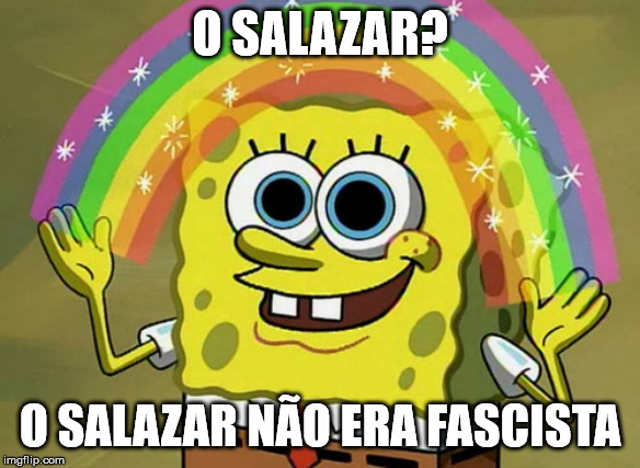 Imagination Spongebob Meme | O SALAZAR? O SALAZAR NÃO ERA FASCISTA | image tagged in memes,imagination spongebob,portugal | made w/ Imgflip meme maker