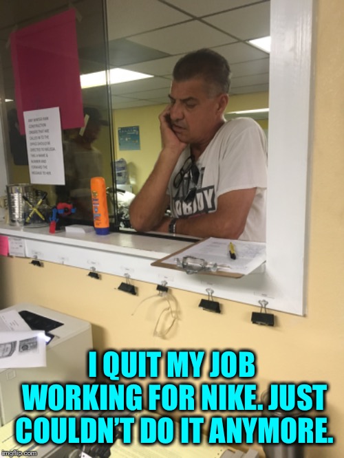 Fired from Nike ! | I QUIT MY JOB WORKING FOR NIKE. JUST COULDN’T DO IT ANYMORE. | image tagged in shoes,unemployment,labor,work,humor | made w/ Imgflip meme maker