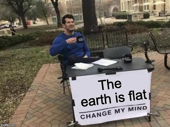 The scientist | The earth is flat | image tagged in memes,change my mind | made w/ Imgflip meme maker