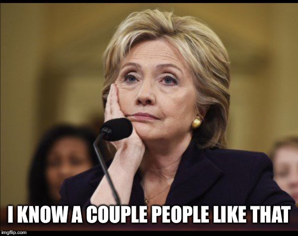 Bored Hillary | I KNOW A COUPLE PEOPLE LIKE THAT | image tagged in bored hillary | made w/ Imgflip meme maker