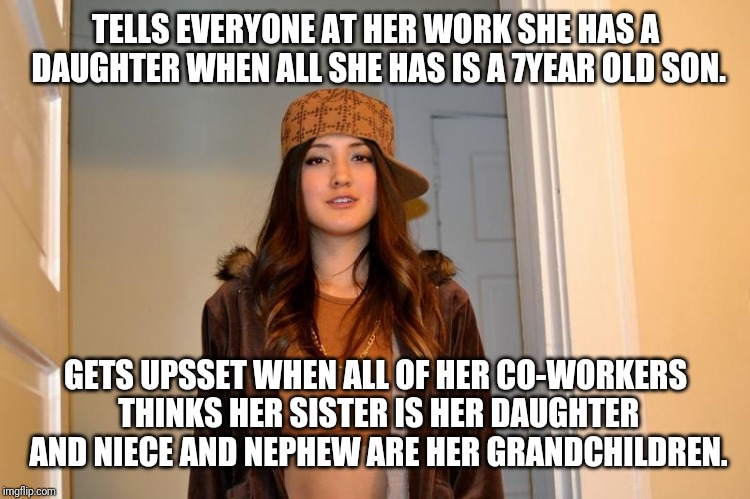 Scumbag Stephanie  | TELLS EVERYONE AT HER WORK SHE HAS A DAUGHTER WHEN ALL SHE HAS IS A 7YEAR OLD SON. GETS UPSSET WHEN ALL OF HER CO-WORKERS THINKS HER SISTER IS HER DAUGHTER AND NIECE AND NEPHEW ARE HER GRANDCHILDREN. | image tagged in scumbag stephanie | made w/ Imgflip meme maker