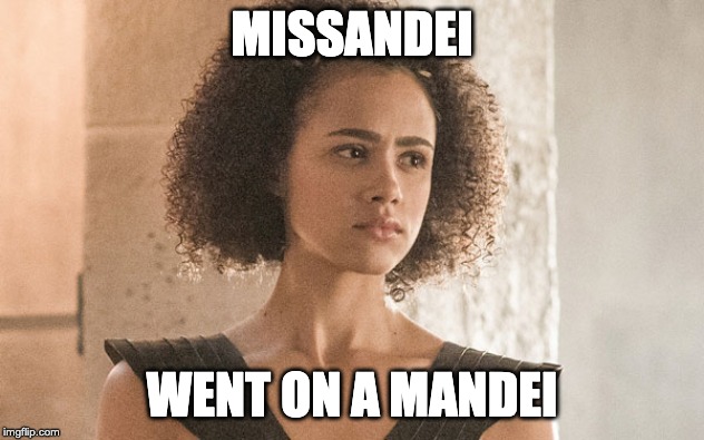 Misandry Missandei | MISSANDEI; WENT ON A MANDEI | image tagged in misandry missandei | made w/ Imgflip meme maker