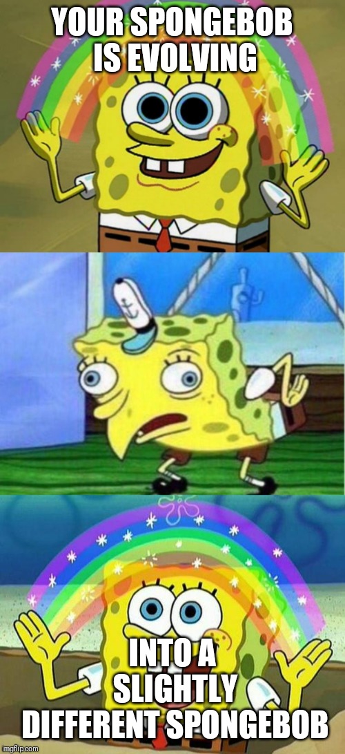 YOUR SPONGEBOB IS EVOLVING; INTO A SLIGHTLY DIFFERENT SPONGEBOB | image tagged in memes,imagination spongebob,spongebob rainbow,mocking spongebob | made w/ Imgflip meme maker