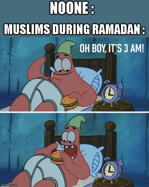Oh boy,It's 3am! |  NOONE :; MUSLIMS DURING RAMADAN : | image tagged in memes,funny,muslim,ramadan,patrick star,meme | made w/ Imgflip meme maker