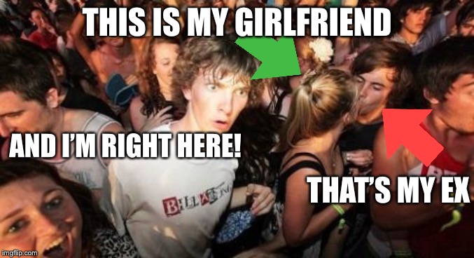 Sudden Clarity Clarence Meme | THIS IS MY GIRLFRIEND; AND I’M RIGHT HERE! THAT’S MY EX | image tagged in memes,sudden clarity clarence | made w/ Imgflip meme maker