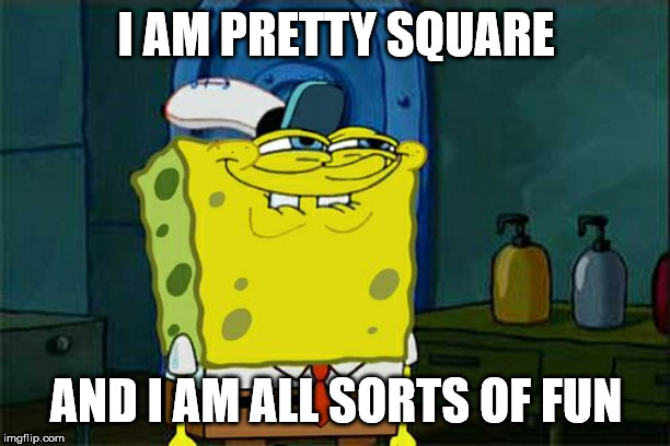 I am fun and a bit on the square side | I AM PRETTY SQUARE AND I AM ALL SORTS OF FUN | image tagged in memes,dont you squidward | made w/ Imgflip meme maker