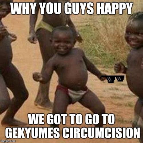 Third World Success Kid | WHY YOU GUYS HAPPY; WE GOT TO GO TO GEKYUMES CIRCUMCISION | image tagged in memes,third world success kid | made w/ Imgflip meme maker