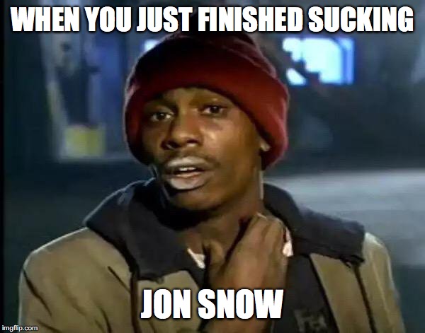 Y'all Got Any More Of That Meme | WHEN YOU JUST FINISHED SUCKING; JON SNOW | image tagged in memes,y'all got any more of that | made w/ Imgflip meme maker