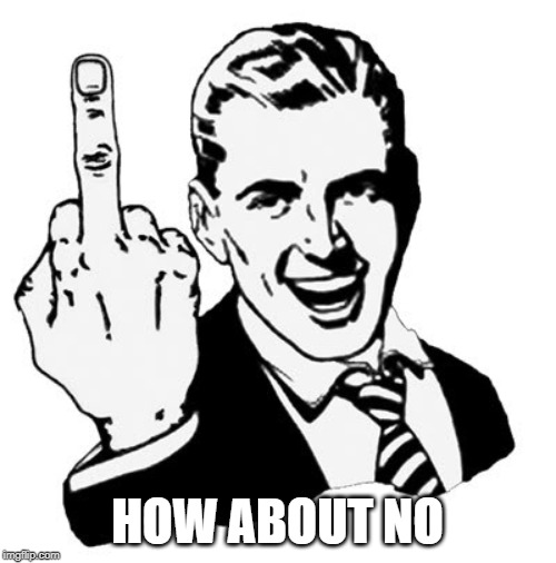 1950s Middle Finger Meme | HOW ABOUT NO | image tagged in memes,1950s middle finger | made w/ Imgflip meme maker