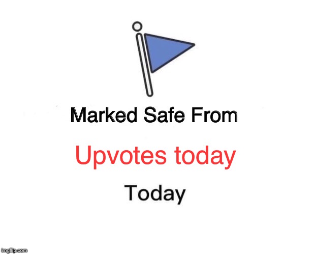 Marked Safe From | Upvotes today | image tagged in memes,marked safe from | made w/ Imgflip meme maker