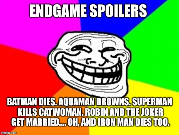 Troll Face Colored | ENDGAME SPOILERS; BATMAN DIES. AQUAMAN DROWNS. SUPERMAN KILLS CATWOMAN. ROBIN AND THE JOKER GET MARRIED.... OH, AND IRON MAN DIES TOO. | image tagged in memes,troll face colored | made w/ Imgflip meme maker