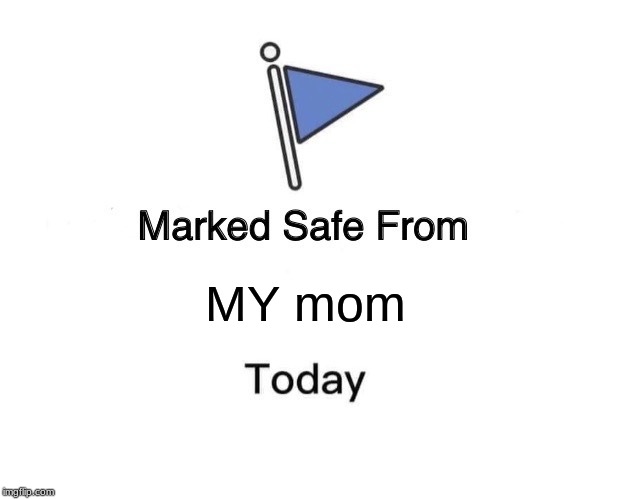 Marked Safe From Meme | MY mom | image tagged in memes,marked safe from | made w/ Imgflip meme maker