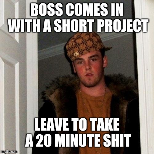 Scumbag Steve Meme | BOSS COMES IN WITH A SHORT PROJECT; LEAVE TO TAKE A 20 MINUTE SHIT | image tagged in memes,scumbag steve,AdviceAnimals | made w/ Imgflip meme maker