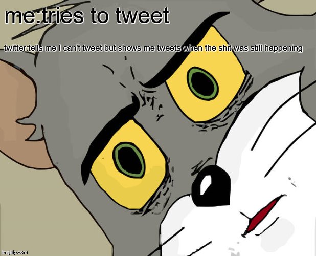 twitter, help. | me:tries to tweet; twitter:tells me I can't tweet but shows me tweets when the shit was still happening | image tagged in memes,unsettled tom,funny memes | made w/ Imgflip meme maker