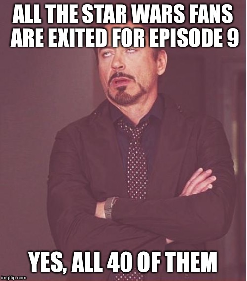 Face You Make Robert Downey Jr | ALL THE STAR WARS FANS ARE EXITED FOR EPISODE 9; YES, ALL 40 OF THEM | image tagged in memes,face you make robert downey jr | made w/ Imgflip meme maker