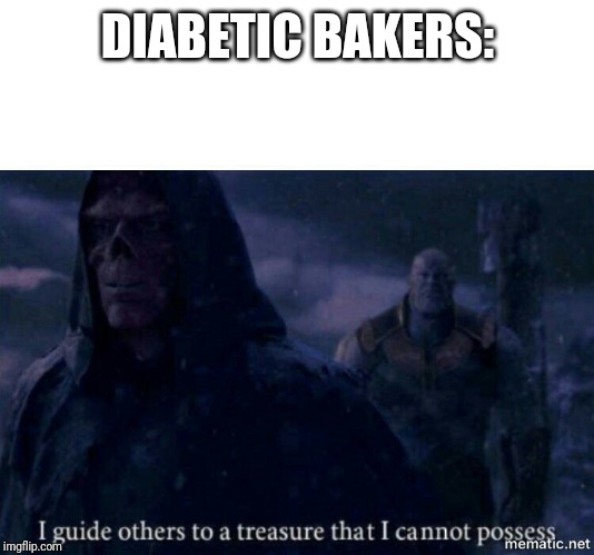 I guide others to a treasure I cannot possess | DIABETIC BAKERS: | image tagged in i guide others to a treasure i cannot possess,AdviceAnimals | made w/ Imgflip meme maker
