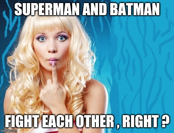 ditzy blonde | SUPERMAN AND BATMAN FIGHT EACH OTHER , RIGHT ? | image tagged in ditzy blonde | made w/ Imgflip meme maker