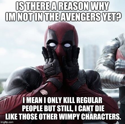 Deadpool Surprised Meme | IS THERE A REASON WHY IM NOT IN THE AVENGERS YET? I MEAN I ONLY KILL REGULAR PEOPLE BUT STILL, I CANT DIE LIKE THOSE OTHER WIMPY CHARACTERS. | image tagged in memes,deadpool surprised | made w/ Imgflip meme maker