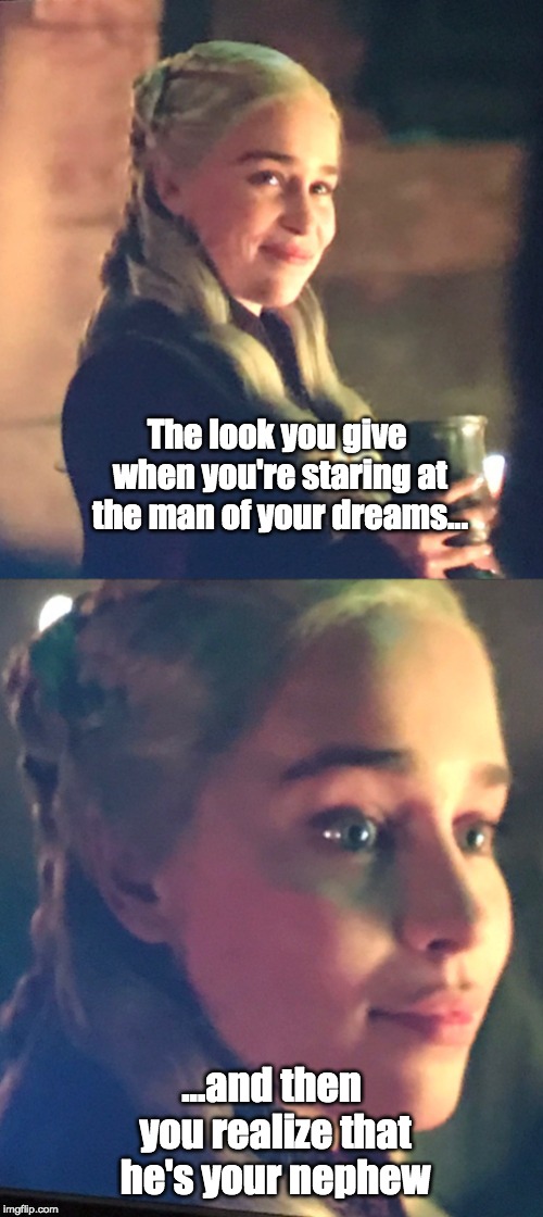 Oh no... Dany... | The look you give when you're staring at the man of your dreams... ...and then you realize that he's your nephew | image tagged in game of thrones,daenerys targaryen,incest | made w/ Imgflip meme maker