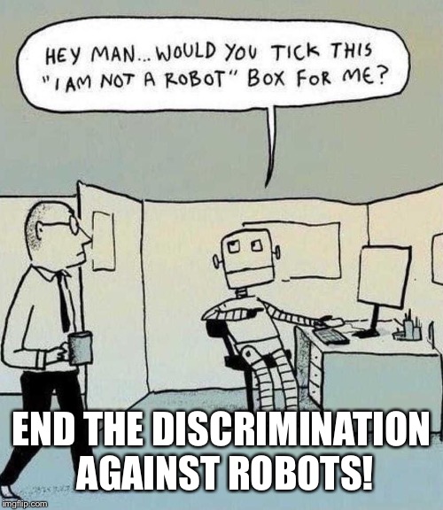 Robots are people too! | END THE DISCRIMINATION AGAINST ROBOTS! | image tagged in robot | made w/ Imgflip meme maker