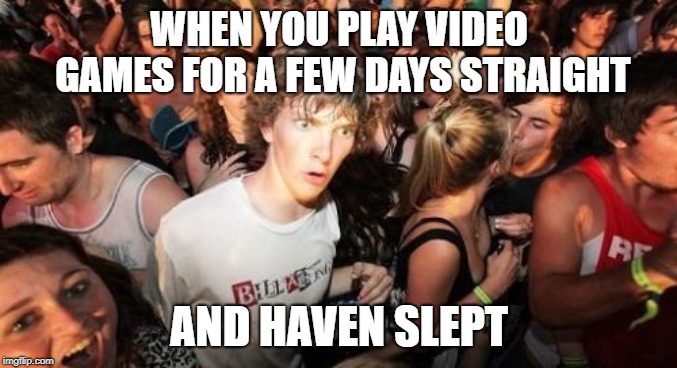 Sudden Clarity Clarence Meme | WHEN YOU PLAY VIDEO GAMES FOR A FEW DAYS STRAIGHT; AND HAVEN SLEPT | image tagged in memes,sudden clarity clarence | made w/ Imgflip meme maker