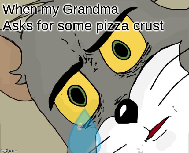 I love pizza crust | When my Grandma; Asks for some pizza crust | image tagged in memes,sad but true,unsettled tom,pizza | made w/ Imgflip meme maker