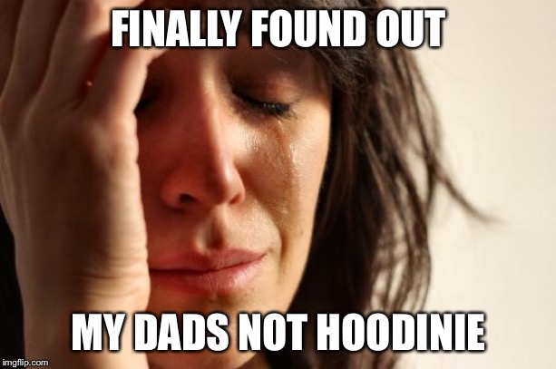 First World Problems Meme | FINALLY FOUND OUT; MY DADS NOT HOODINIE | image tagged in memes,first world problems | made w/ Imgflip meme maker