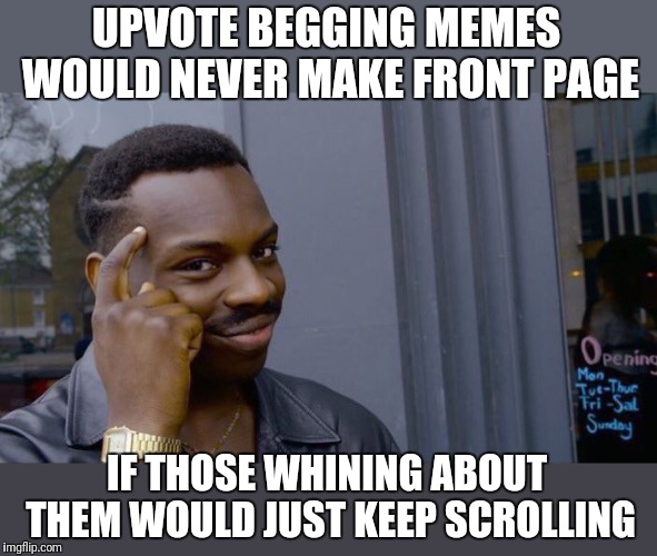 Upvote begging Memes: Don't upvote,  don't comment,  they die. It's simple really. | UPVOTE BEGGING MEMES WOULD NEVER MAKE FRONT PAGE; IF THOSE WHINING ABOUT THEM WOULD JUST KEEP SCROLLING | image tagged in memes,roll safe think about it,fishing for upvotes,ya dont say | made w/ Imgflip meme maker