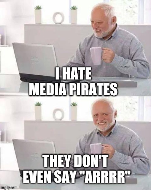 Hide the Pain Harold Meme | I HATE MEDIA PIRATES THEY DON'T EVEN SAY "ARRRR" | image tagged in memes,hide the pain harold | made w/ Imgflip meme maker