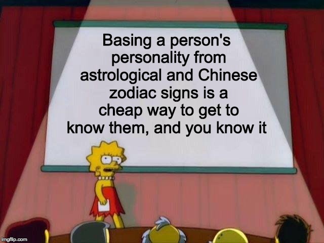 Guilty pleasure tbh | Basing a person's personality from astrological and Chinese zodiac signs is a cheap way to get to know them, and you know it | image tagged in lisa simpson's presentation,memes,funny,quickie | made w/ Imgflip meme maker