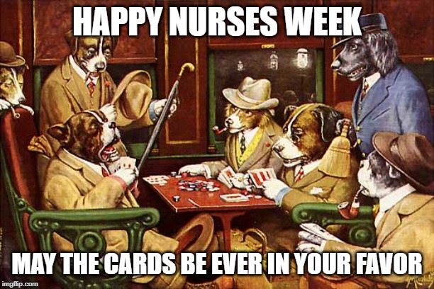 Dogs Playing Poker 1903 | HAPPY NURSES WEEK; MAY THE CARDS BE EVER IN YOUR FAVOR | image tagged in dogs playing poker 1903 | made w/ Imgflip meme maker