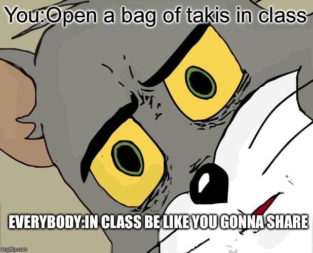 Unsettled Tom Meme | You:Open a bag of takis in class; EVERYBODY:IN CLASS BE LIKE YOU GONNA SHARE | image tagged in memes,unsettled tom | made w/ Imgflip meme maker