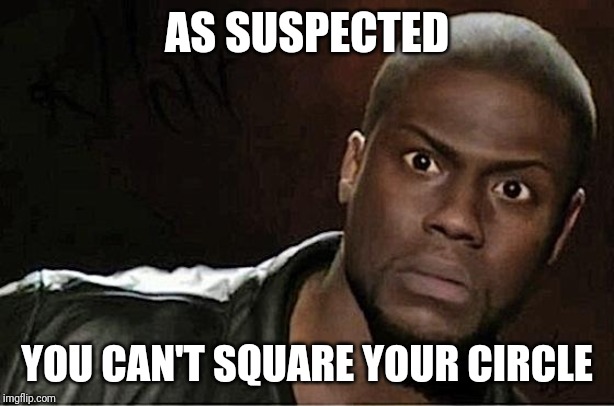 Kevin Hart Meme | AS SUSPECTED YOU CAN'T SQUARE YOUR CIRCLE | image tagged in memes,kevin hart | made w/ Imgflip meme maker