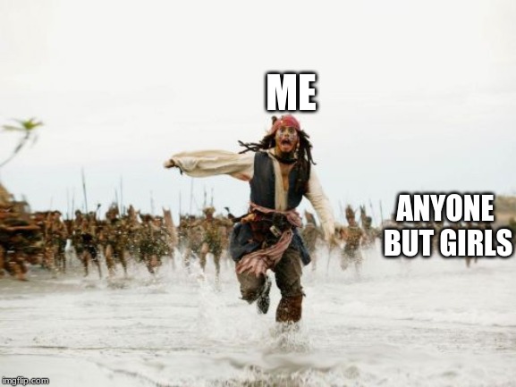 Jack Sparrow Being Chased | ME; ANYONE BUT GIRLS | image tagged in memes,jack sparrow being chased | made w/ Imgflip meme maker