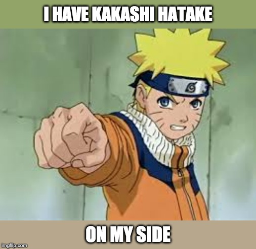 I HAVE KAKASHI HATAKE ON MY SIDE | made w/ Imgflip meme maker