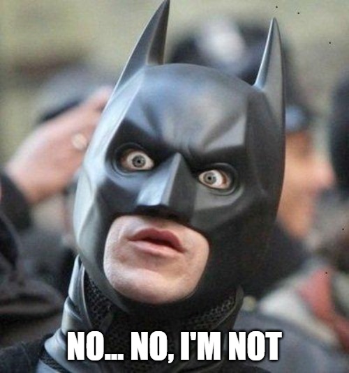 Shocked Batman | NO... NO, I'M NOT | image tagged in shocked batman | made w/ Imgflip meme maker