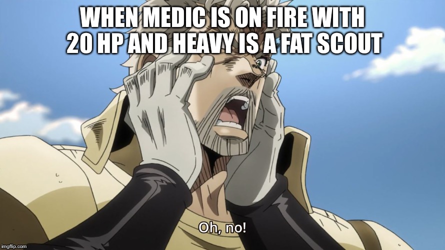Jojo Oh,no | WHEN MEDIC IS ON FIRE WITH 20 HP AND HEAVY IS A FAT SCOUT | image tagged in jojo oh no | made w/ Imgflip meme maker
