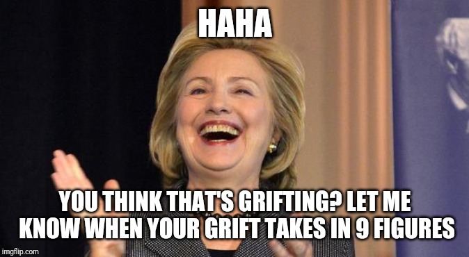 Hillary Laughing | HAHA YOU THINK THAT'S GRIFTING? LET ME KNOW WHEN YOUR GRIFT TAKES IN 9 FIGURES | image tagged in hillary laughing | made w/ Imgflip meme maker