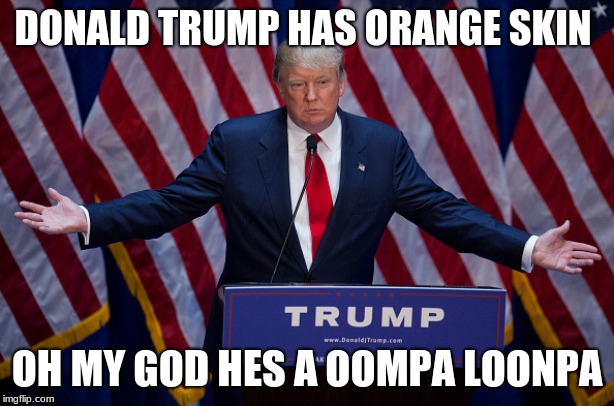 Donald Trump | DONALD TRUMP HAS ORANGE SKIN; OH MY GOD HES A OOMPA LOONPA | image tagged in donald trump | made w/ Imgflip meme maker