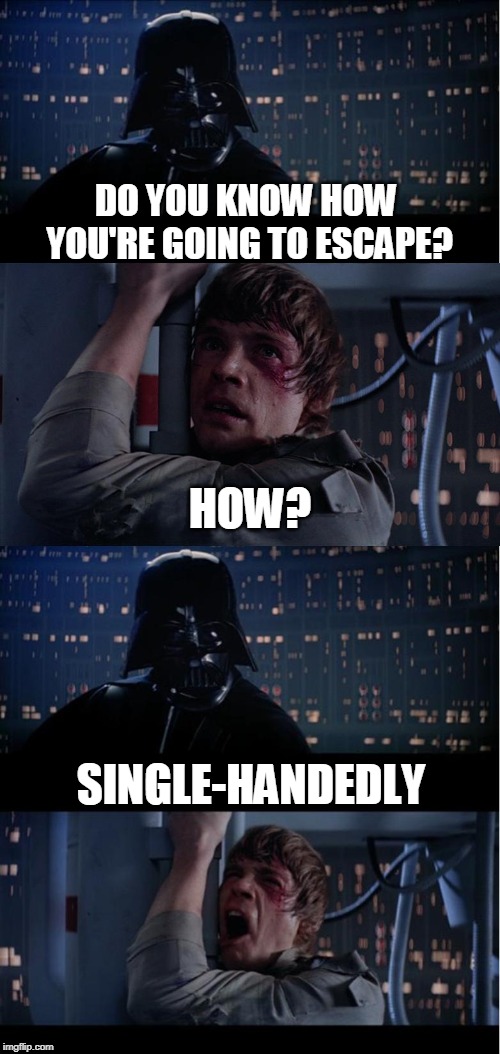 Vader - Father and Son moment | DO YOU KNOW HOW YOU'RE GOING TO ESCAPE? HOW? SINGLE-HANDEDLY | image tagged in vader - father and son moment | made w/ Imgflip meme maker