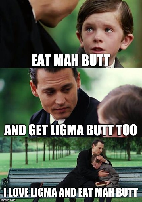 Finding Neverland Meme | EAT MAH BUTT; AND GET LIGMA BUTT TOO; I LOVE LIGMA AND EAT MAH BUTT | image tagged in memes,finding neverland | made w/ Imgflip meme maker