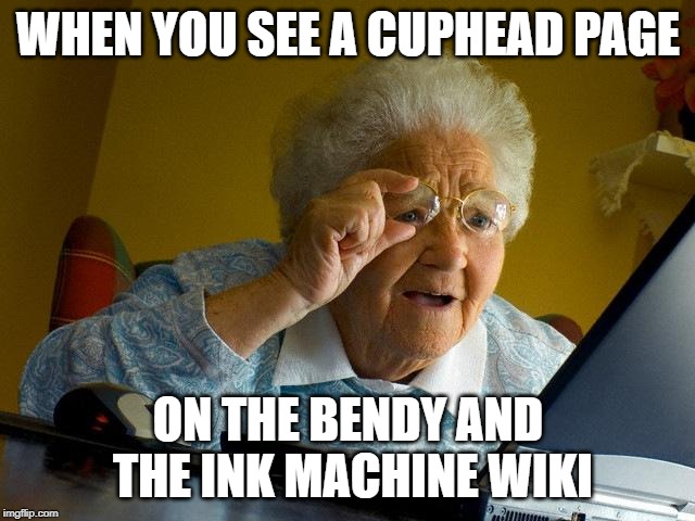 Grandma Finds The Internet |  WHEN YOU SEE A CUPHEAD PAGE; ON THE BENDY AND THE INK MACHINE WIKI | image tagged in memes,grandma finds the internet | made w/ Imgflip meme maker