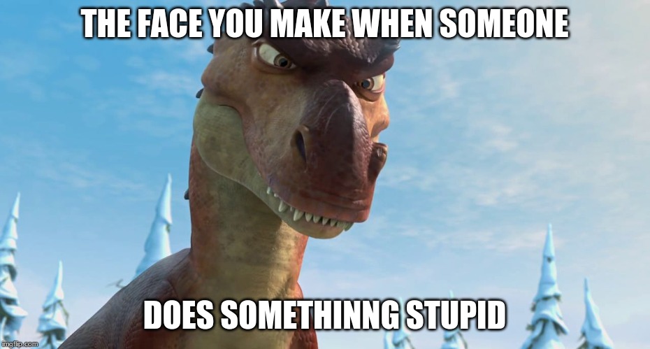 Dinosaur | THE FACE YOU MAKE WHEN SOMEONE; DOES SOMETHINNG STUPID | image tagged in dinosaur | made w/ Imgflip meme maker