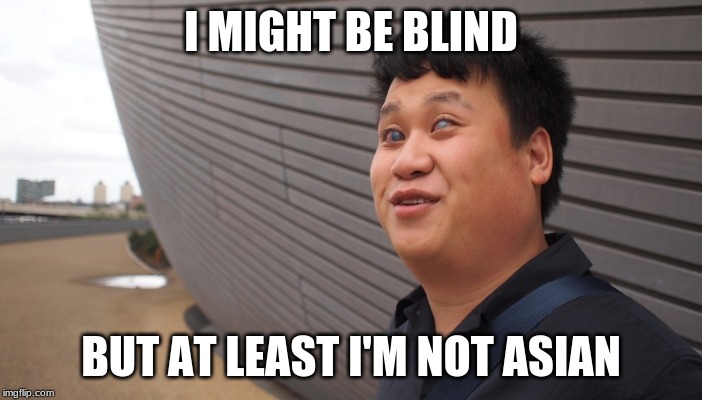 blind man | I MIGHT BE BLIND; BUT AT LEAST I'M NOT ASIAN | image tagged in blind | made w/ Imgflip meme maker